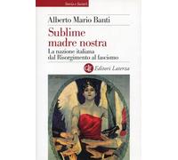 Sublime madre nostra. La nazione italiana dal Risorgimento al fascismo