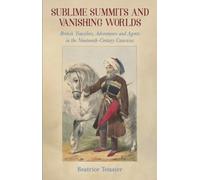 Sublime Summits and Vanishing Worlds : British Travellers, Adventurers and Agents in the Nineteenth-Century Caucasus