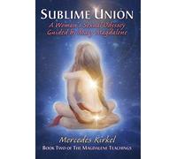 Sublime Union: A Woman's Sexual Odyssey Guided by Mary Magdalene: A Woman's Sexual Odyssey Guided by Mary Magdalene (Book Two of The Magdalene Teachings): Volume 2