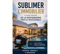 Sublimer l'Immobilier : Le Guide Pratique de la Photographie pour les Professionnels: Un manuel complet pour maîtriser l'art de la photographie immobilière et accélérer vos ventes.