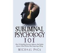 Subliminal Psychology 101: How To Stealthily Penetrate, Influence, And Subdue Anyone's Mind Without Them Suspecting A Thing