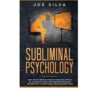 Subliminal Psychology: Learn How to Influence People’s Unconscious Mind to Do Anything You Want with Subliminal Persuasion and Dark NLP in Relationships, Parenting and at Work