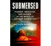 Submersed: Wonder, Obsession, and Murder in the World of Amateur Submarines