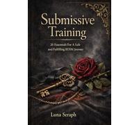 Submissive Training: 20 Essentials for a Safe and Fulfilling BDSM Journey: Consent, Negotiation, Aftercare, Emotional Safety, and Practical Worksheets for New Submissives