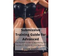 Submissive Training Guide for Advanced: The Perfect Guide to Mastering the Secrets Of BDSM in your Bedroom