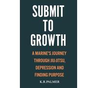 Submit To Growth: A Marines Journey Through Jiu-Jitsu, Depression, And Finding Purpose
