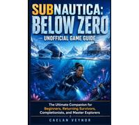 SUBNAUTICA: BELOW ZERO UNOFFICIAL GAME GUIDE: The Ultimate Companion for Beginners, Returning Survivors, Completionists, and Master Explorers