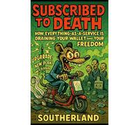Subscribed to Death: How Everything-as-a-Service is Draining Your Wallet and Your Freedom: How Subscriptions Hijacked Ownership, Inflate Costs, and Turn Everyday Life Into a Rental Economy