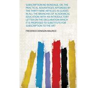 Subscription No Bondage, Or, the Practical Advantages Afforded by the Thirty-Nine Articles as Guides in All the Branches of Academical Education: With ... to the Articles at Matriculation: 1