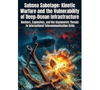 Subsea Sabotage: Kinetic Warfare and the Vulnerability of Deep-Ocean Infrastructure: Anchors, Explosives, and the Asymmetric Threats to International Telecommunication Grids