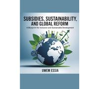 SUBSIDIES, SUSTAINABILITY, AND GLOBAL REFORM: A Blueprint for Inclusive and Sustainable Development (Public Policy Administration and Reforms)
