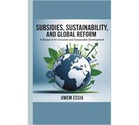 SUBSIDIES, SUSTAINABILITY, AND GLOBAL REFORM: A Blueprint for Inclusive and Sustainable Development (Public Policy Administration and Reforms)