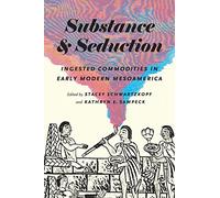 Substance and Seduction: Ingested Commodities in Early Modern Mesoamerica (The William & Bettye Nowlin Series in Art, History, and Culture of the Western Hemisphere)