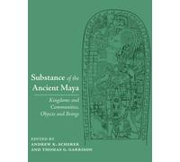 Substance of the Ancient Maya : Kingdoms and Communities, Objects and Beings