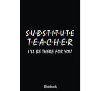 Substitute Teacher i'll be there for you back to school Sub Notebook: Inspirational Journal or Notebook for Teacher Gift: Great for Teacher Appreciation/Retirement/Year End Gift /6"x9"110 Pages
