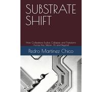 SUBSTRATE SHIFT: How Civilizations Evolve, Collapse, and Transform Across Fire, Silicon, AI, and Beyond