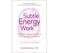 Subtle Energy Work: Meditative Exercises for Healing, Self-Care, and Inner Balance the Essential Handbook
