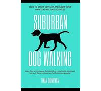 Suburban Dog Walking: How to Start, Develop and Grow Your Own Dog Walking Business