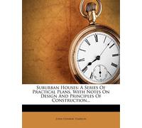 Suburban Houses: A Series Of Practical Plans, With Notes On Design And Principles Of Construction...