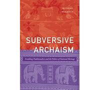 Subversive Archaism: Troubling Traditionalists and the Politics of National Heritage (The Lewis Henry Morgan Lectures)
