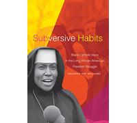 Subversive Habits: Black Catholic Nuns in the Long African American Freedom Struggle