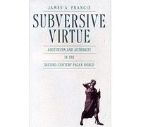 Subversive Virtue: Asceticism and Authority in the Second-Century Pagan World