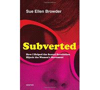Subverted: How I Helped the Sexual Revolution Hijack the Women S Movement