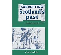 Subverting Scotland's Past: Scottish Whig Historians and the Creation of an Anglo-British Identity, 1689-c. 1830: Scottish Whig Historians and the Creation of an Anglo-British Identity 1689-1830
