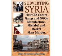 Subverting Syria: How CIA Contra Gangs & NGO's Manufacture, Mislabel & Market Mass Murder