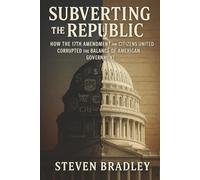 Subverting the Republic: How the 17th Amendment and Citizens United Corrupted the Balance of American Government (Restoring the Republic)