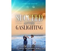 Succeed After Gaslighting: A Healing Guide to Dating and Relationships After Manipulation, Mental and Emotional Abuse (Gaslighting Recovery Series)