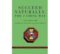Succeed Naturally, the I Ching Way: Unraveling the Wisdom of Natural Laws