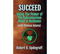 Succeed Using The Power of The Subconscious Mind in Business (with Obvious Adams): A 6-Hour Work Day for Executives and Marketing Secrets for Entrepreneurs