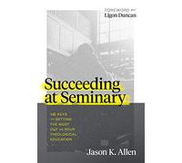 Succeeding at Seminary: 12 Keys to Getting the Most Out of Your Theological Education