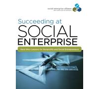 Succeeding at Social Enterprise: Hard-Won Lessonsfor Nonprofits and Social Entrepreneurs