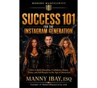 SUCCESS 101 FOR THE INSTAGRAM GENERATION: HOW TO BUILD DISCIPLINE, CONFIDENCE, MONEY, STATUS AND SELF-RESPECT IN THE AGE OF DISTRACTION