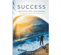 SUCCESS: Buckets, Not Teaspoons: Shift the Way You Ask , Believe And See the Extraordinary Unfold
