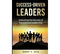 Success-Driven Leaders: Unlocking the secrets of exceptional leadership