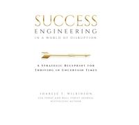 Success Engineering in a World of Disruption: A Strategic Blueprint for Thriving in Uncertain Times