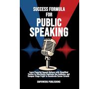 SUCCESS FORMULA FOR PUBLIC SPEAKING: Learn Powerful Speech Delivery with Simplified Tactics to Effortlessly Captivate Any Audience, and Conquer Stage Fright to Accelerate Career Growth