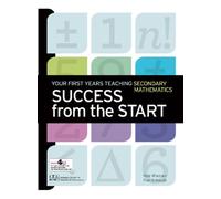 Success from the Start : Your First Years Teaching Secondary Mathematics