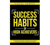 Success Habits of High Achievers: Develop High Performance Habits, Sense of Urgency, Problem Solving Skills, and Achieve Your Goals: 1 (Positive Thinking & Motivational Self Development)