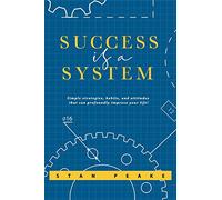 Success is a System: Simple strategies, habits, and attitudes that can profoundly improve your life!