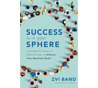 Success Is in Your Sphere – Leverage the Power of Relationships to Achieve Your Business Goals