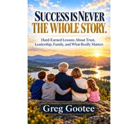 Success is Never the Whole Story: Hard-Earned Lessons About Trust, Leadership, Success, and a Life That Matters