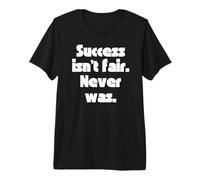 Success isn’t fair. Never was. Premium T-Shirt