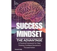 Success Mindset: The Advantage.: A Practical Framework for Clear Thinking, Confident Decisions, and Focused Action