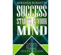 Success Starts in Your Mind: A Manual on How to Think Your Way to Success