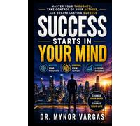 Success Starts in Your Mind: Master Your Thoughts, Control Your Actions, and Create Lasting Success