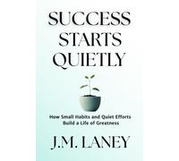 Success Starts Quietly: How Small Habits and Quiet Efforts Build a Life of Greatness